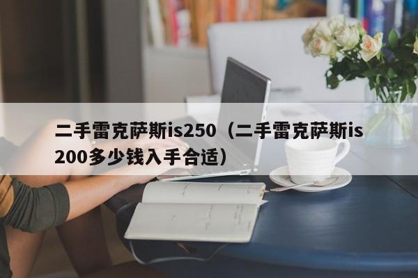 二手雷克萨斯is250（二手雷克萨斯is200多少钱入手合适）