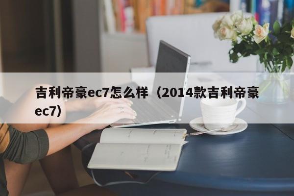 吉利帝豪ec7怎么样（2014款吉利帝豪ec7）