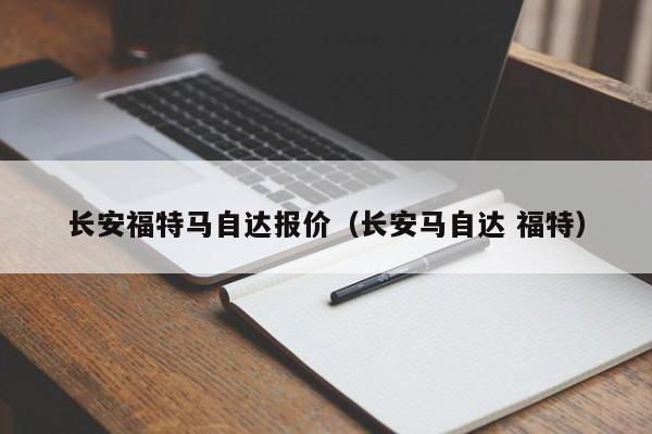 长安福特马自达报价（长安马自达 福特）