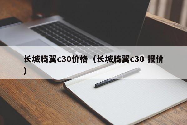 长城腾翼c30价格（长城腾翼c30 报价）