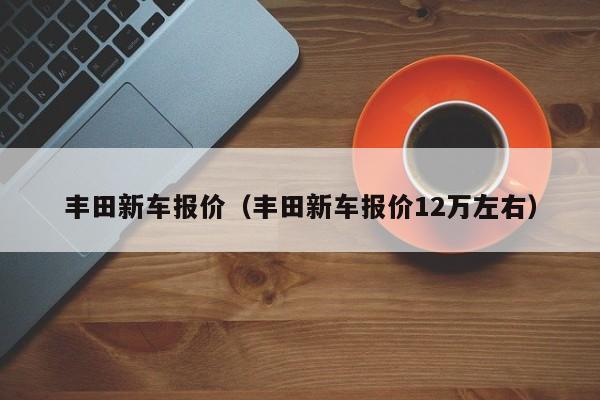 丰田新车报价（丰田新车报价12万左右）