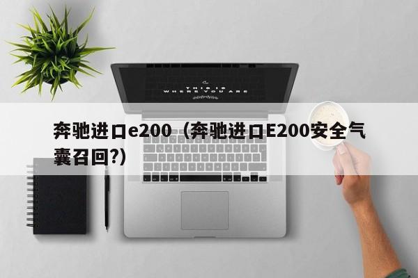 奔驰进口e200（奔驰进口E200安全气囊召回?）