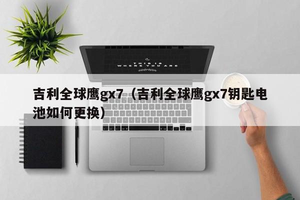 吉利全球鹰gx7（吉利全球鹰gx7钥匙电池如何更换）