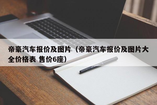 帝豪汽车报价及图片（帝豪汽车报价及图片大全价格表 售价6座）