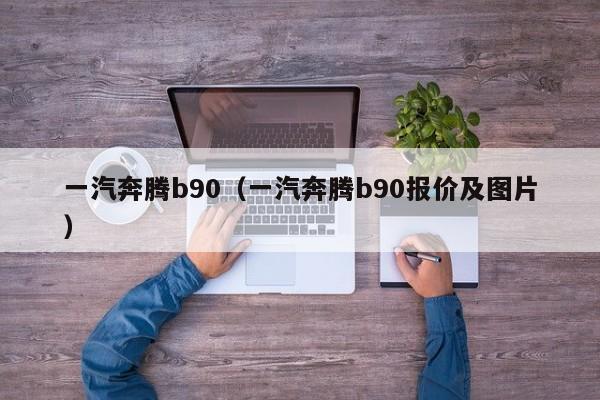 一汽奔腾b90（一汽奔腾b90报价及图片）