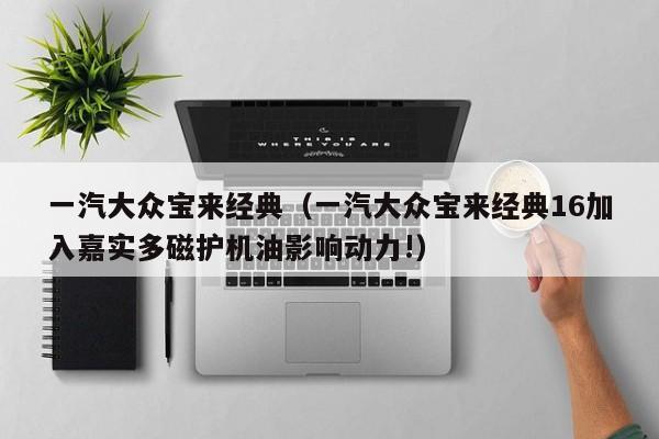 一汽大众宝来经典（一汽大众宝来经典16加入嘉实多磁护机油影响动力!）