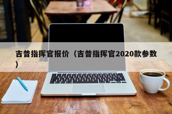 吉普指挥官报价（吉普指挥官2020款参数）