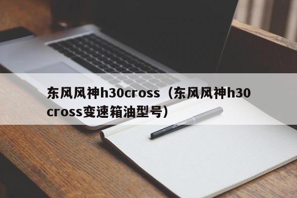 东风风神h30cross（东风风神h30cross变速箱油型号）