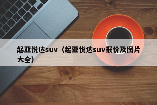 起亚悦达suv（起亚悦达suv报价及图片大全）