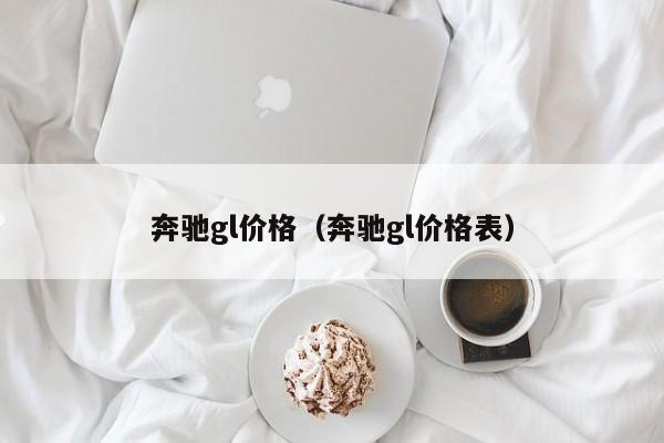 奔驰gl价格（奔驰gl价格表）