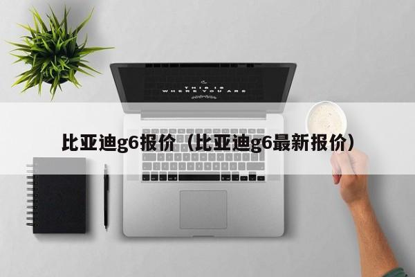 比亚迪g6报价（比亚迪g6最新报价）