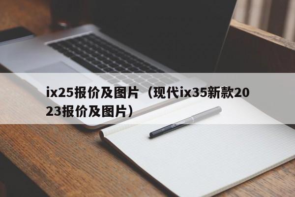 ix25报价及图片（现代ix35新款2023报价及图片）