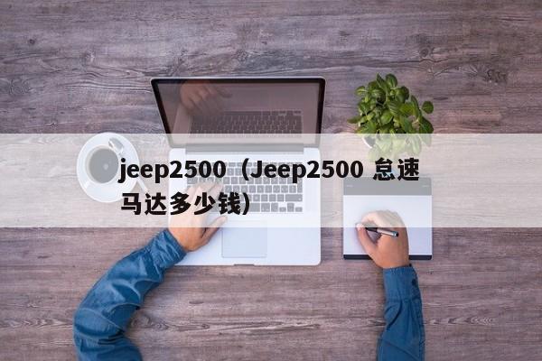 jeep2500（Jeep2500 怠速马达多少钱）