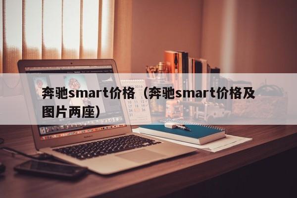 奔驰smart价格（奔驰smart价格及图片两座）