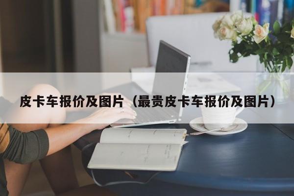 皮卡车报价及图片（最贵皮卡车报价及图片）