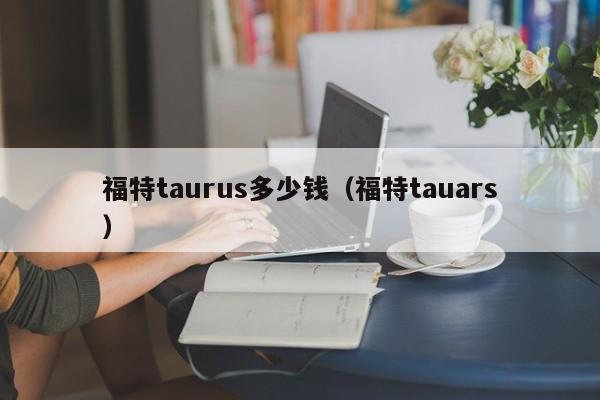 福特taurus多少钱（福特tauars）