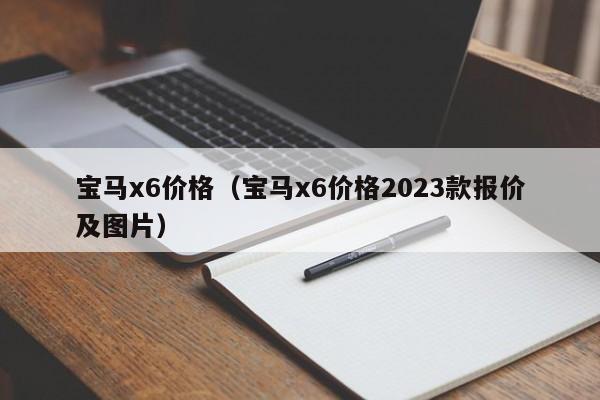 宝马x6价格（宝马x6价格2023款报价及图片）