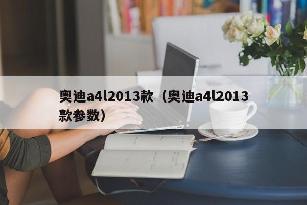 奥迪a4l2013款（奥迪a4l2013款参数）