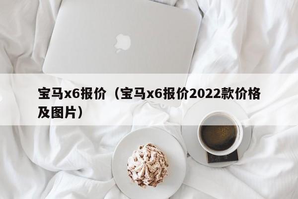 宝马x6报价（宝马x6报价2022款价格及图片）