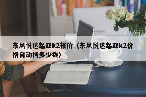 东风悦达起亚k2报价（东风悦达起亚k2价格自动挡多少钱）