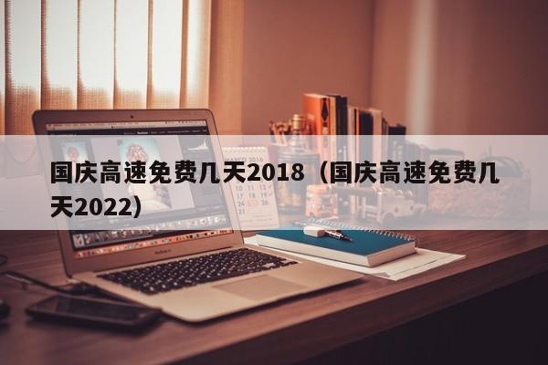 国庆高速免费几天2018（国庆高速免费几天2022）