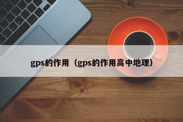 gps的作用（gps的作用高中地理）