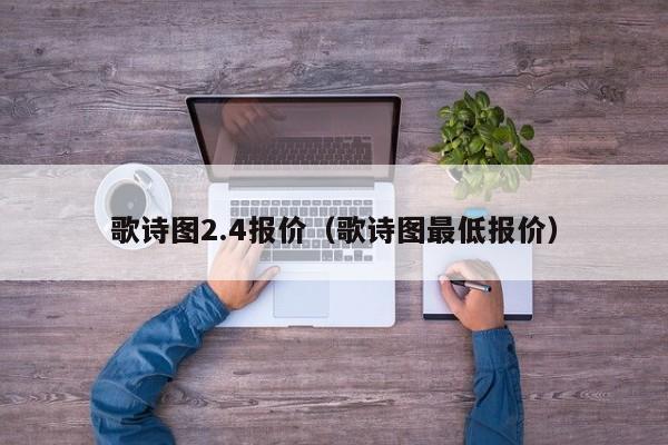 歌诗图2.4报价（歌诗图最低报价）