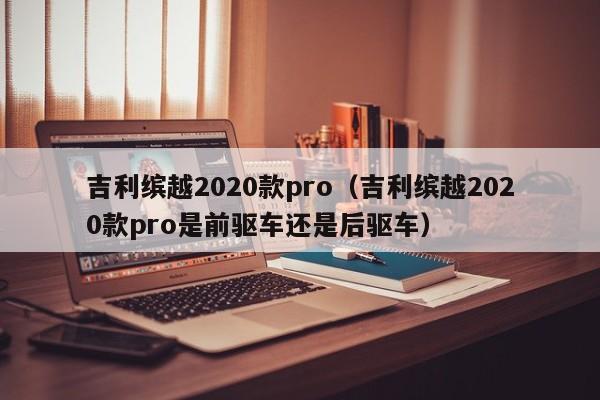 吉利缤越2020款pro（吉利缤越2020款pro是前驱车还是后驱车）