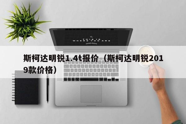 斯柯达明锐1.4t报价（斯柯达明锐2019款价格）