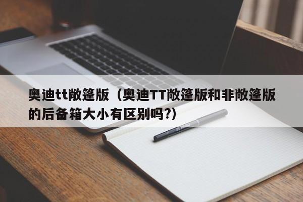 奥迪tt敞篷版（奥迪TT敞篷版和非敞篷版的后备箱大小有区别吗?）