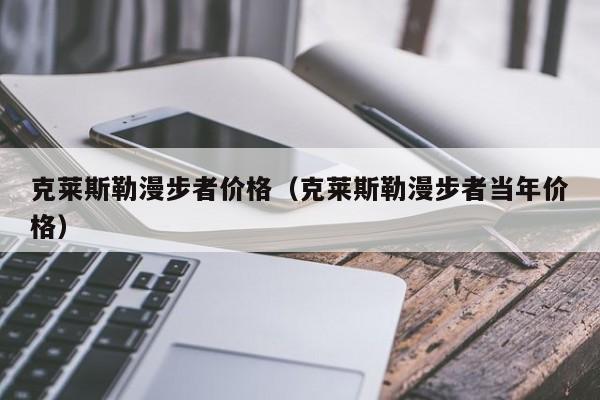 克莱斯勒漫步者价格（克莱斯勒漫步者当年价格）