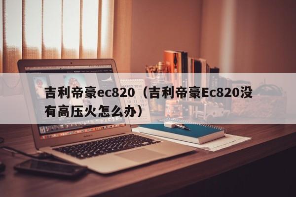 吉利帝豪ec820（吉利帝豪Ec820没有高压火怎么办）