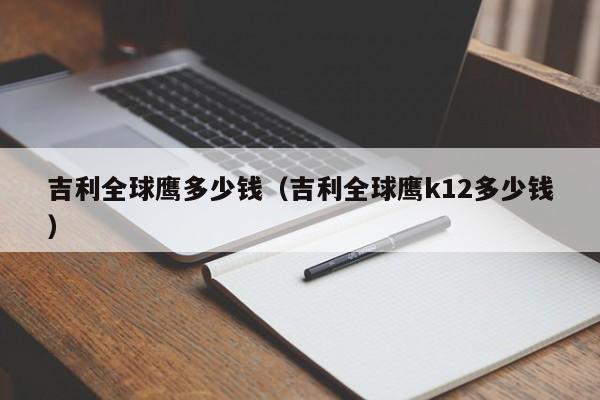 吉利全球鹰多少钱（吉利全球鹰k12多少钱）