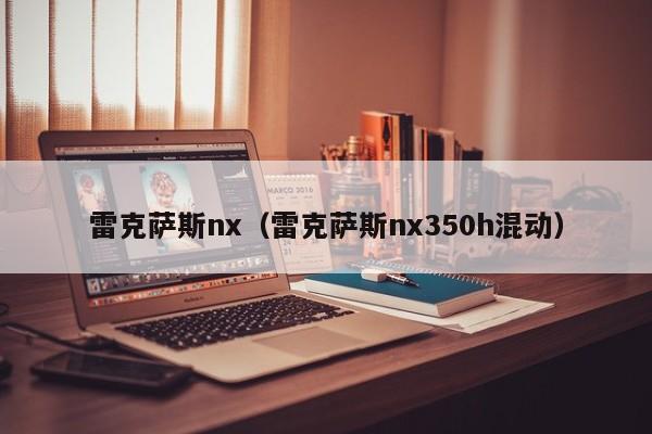 雷克萨斯nx（雷克萨斯nx350h混动）