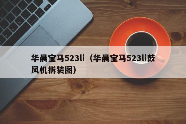 华晨宝马523li（华晨宝马523li鼓风机拆装图）