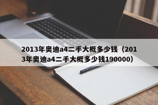 2013年奥迪a4二手大概多少钱（2013年奥迪a4二手大概多少钱190000）