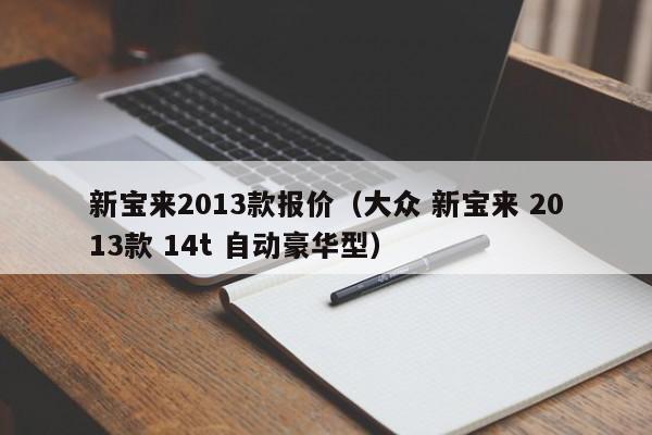 新宝来2013款报价（大众 新宝来 2013款 14t 自动豪华型）