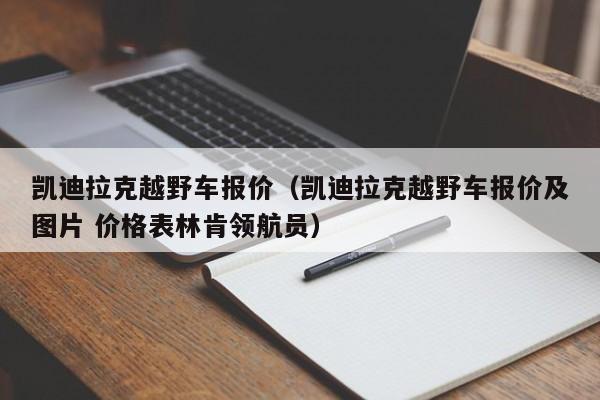 凯迪拉克越野车报价（凯迪拉克越野车报价及图片 价格表林肯领航员）