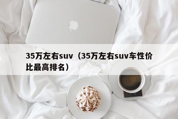 35万左右suv（35万左右suv车性价比最高排名）