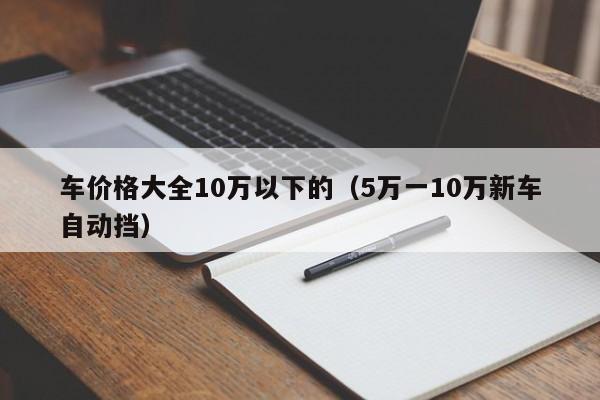 车价格大全10万以下的（5万一10万新车自动挡）