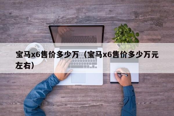 宝马x6售价多少万（宝马x6售价多少万元左右）