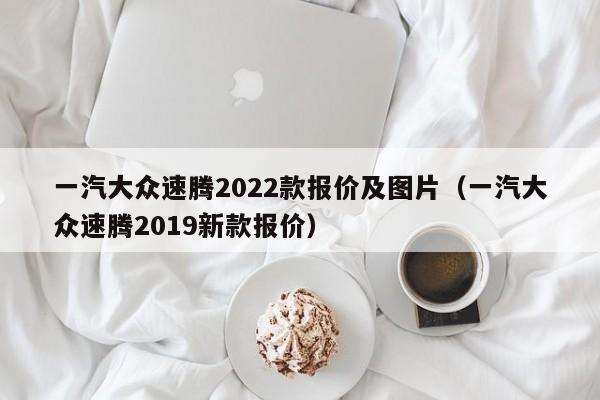 一汽大众速腾2022款报价及图片（一汽大众速腾2019新款报价）