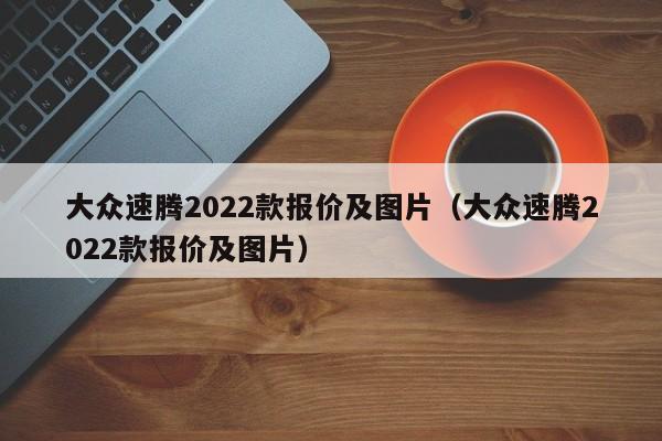 大众速腾2022款报价及图片（大众速腾2022款报价及图片）