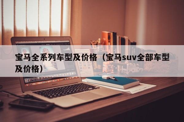 宝马全系列车型及价格（宝马suv全部车型及价格）