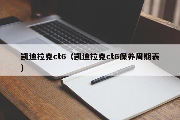 凯迪拉克ct6（凯迪拉克ct6保养周期表）