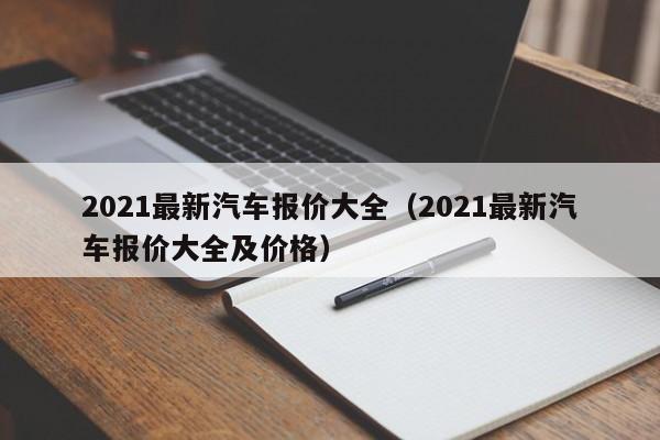 2021最新汽车报价大全（2021最新汽车报价大全及价格）