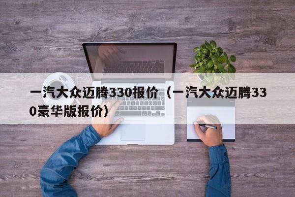 一汽大众迈腾330报价（一汽大众迈腾330豪华版报价）