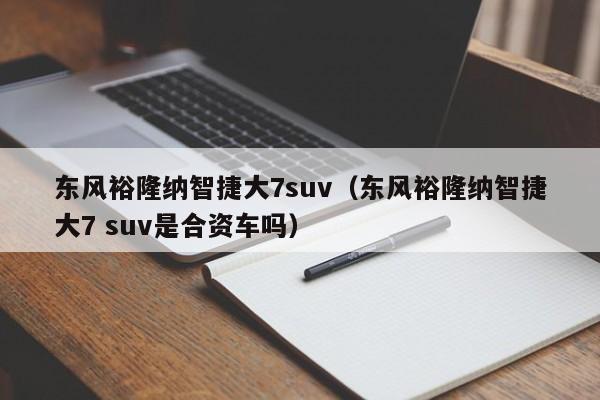 东风裕隆纳智捷大7suv（东风裕隆纳智捷大7 suv是合资车吗）