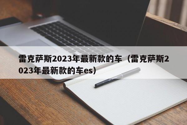 雷克萨斯2023年最新款的车（雷克萨斯2023年最新款的车es）