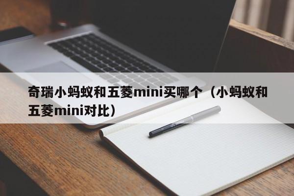 奇瑞小蚂蚁和五菱mini买哪个（小蚂蚁和五菱mini对比）